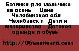 Ботинки для мальчика на осень. › Цена ­ 300 - Челябинская обл., Челябинск г. Дети и материнство » Детская одежда и обувь   